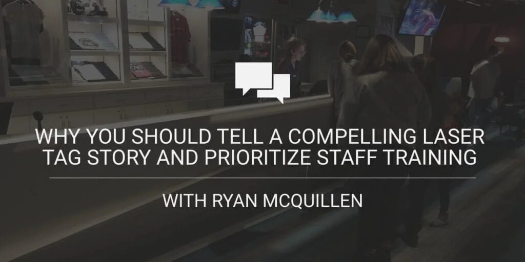 Why You Should Tell a Compelling Laser Tag Story and Prioritize Staff Training with Ryan McQuillen